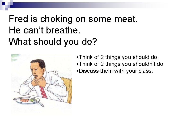 Fred is choking on some meat. He can’t breathe. What should you do? •