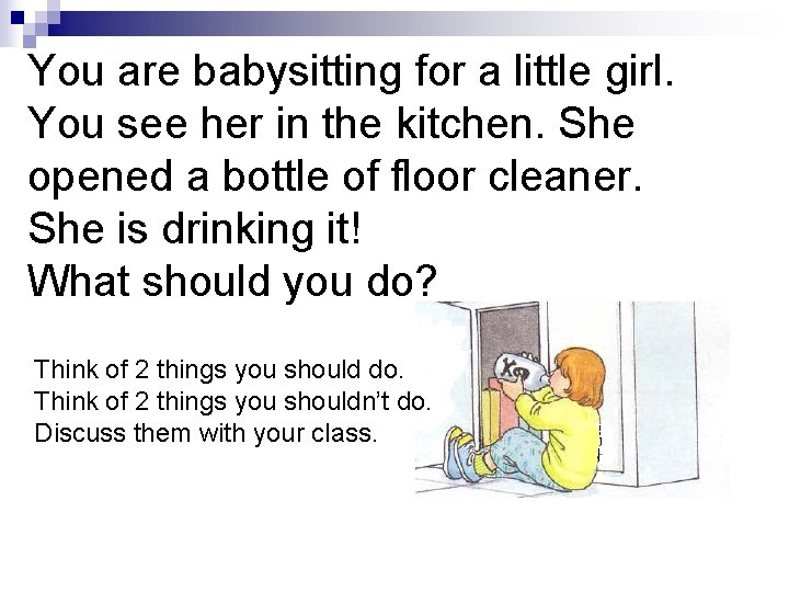 You are babysitting for a little girl. You see her in the kitchen. She