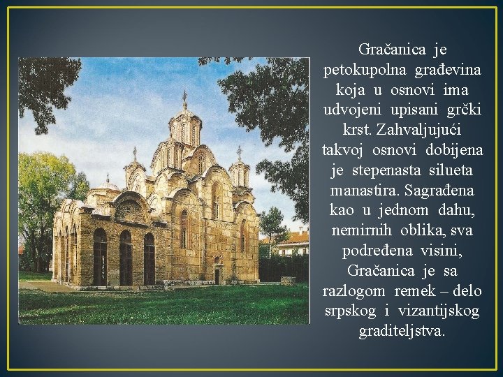 Gračanica je petokupolna građevina koja u osnovi ima udvojeni upisani grčki krst. Zahvaljujući takvoj