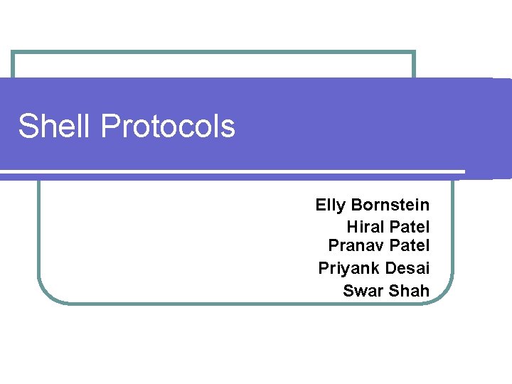 Shell Protocols Elly Bornstein Hiral Patel Pranav Patel Priyank Desai Swar Shah 