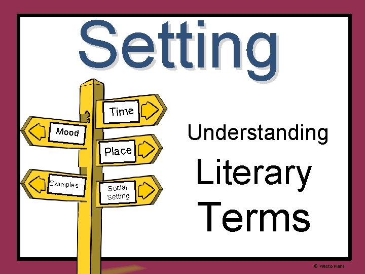 Setting Time Mood Place Examples Social Setting Understanding Literary Terms © Presto Plans 