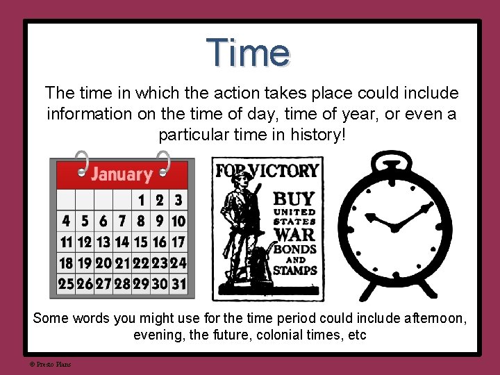 Time The time in which the action takes place could include information on the