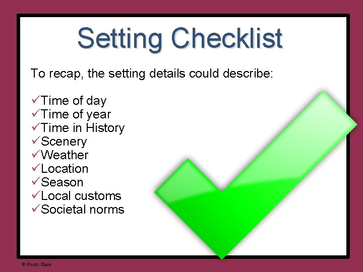 Setting Checklist To recap, the setting details could describe: üTime of day üTime of