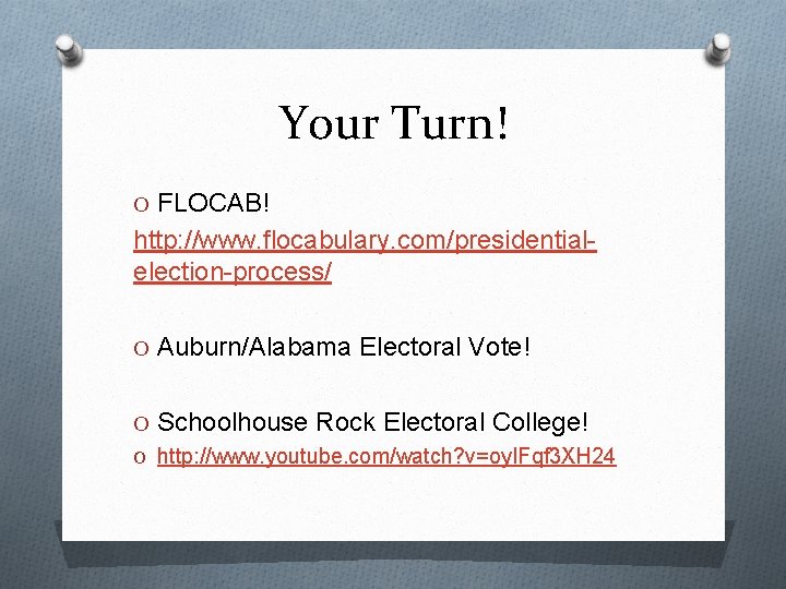 Your Turn! O FLOCAB! http: //www. flocabulary. com/presidentialelection-process/ O Auburn/Alabama Electoral Vote! O Schoolhouse