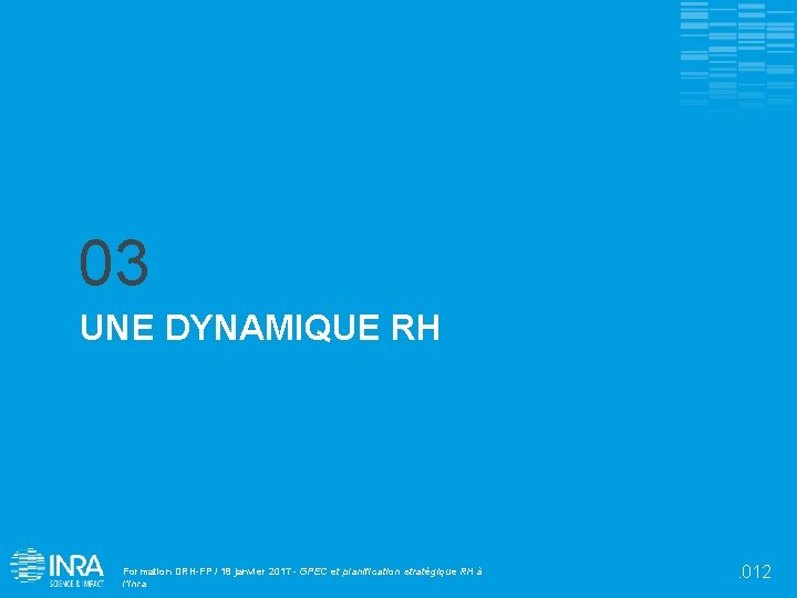 03 UNE DYNAMIQUE RH Formation DRH-FP / 18 janvier 2017 - GPEC et planification