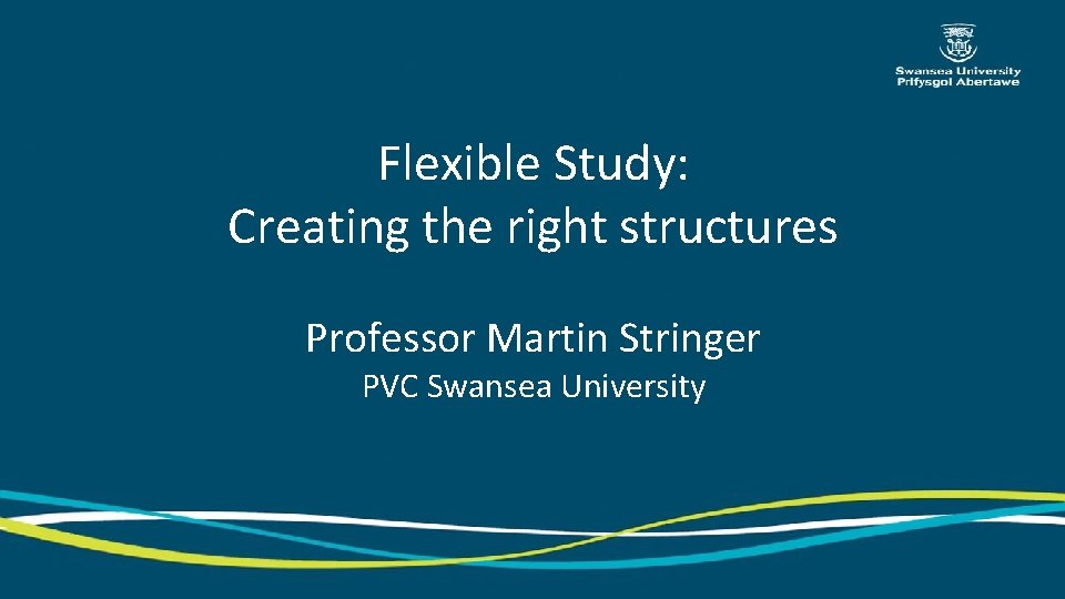 Flexible Study: Creating the right structures Professor Martin Stringer PVC Swansea University 