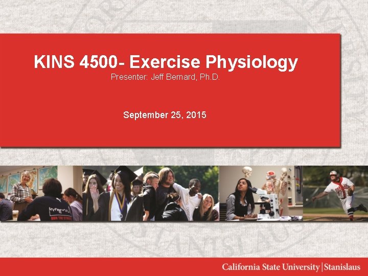 KINS 4500 - Exercise Physiology Presenter: Jeff Bernard, Ph. D. September 25, 2015 