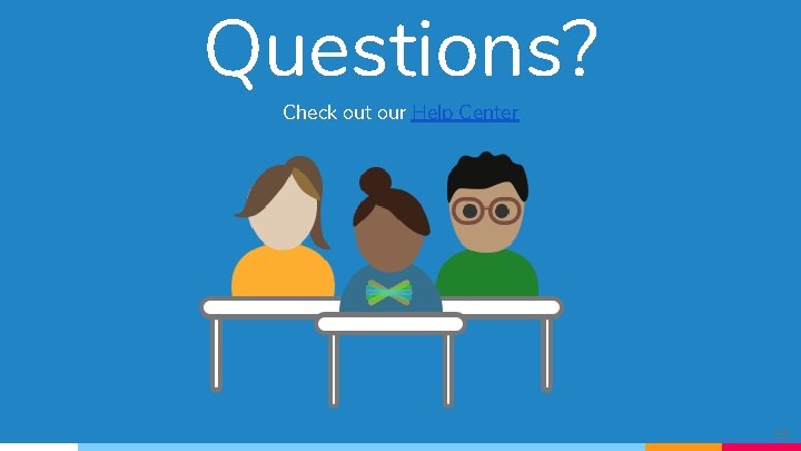 Questions? Check out our Help Center 14 