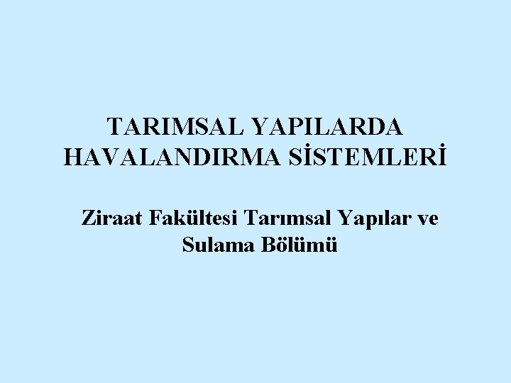 TARIMSAL YAPILARDA HAVALANDIRMA SİSTEMLERİ Ziraat Fakültesi Tarımsal Yapılar ve Sulama Bölümü 