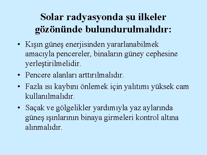 Solar radyasyonda şu ilkeler gözönünde bulundurulmalıdır: • Kışın güneş enerjisinden yararlanabilmek amacıyla pencereler, binaların