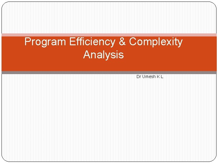 Program Efficiency & Complexity Analysis Dr Umesh K L 1 