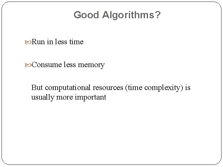 Good Algorithms? Run in less time Consume less memory But computational resources (time complexity)