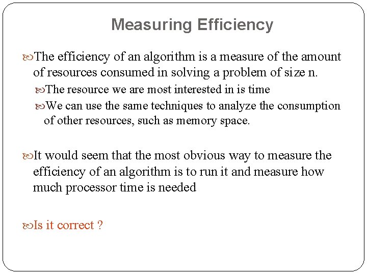 Measuring Efficiency The efficiency of an algorithm is a measure of the amount of