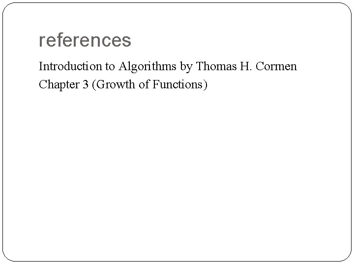 references Introduction to Algorithms by Thomas H. Cormen Chapter 3 (Growth of Functions) 41
