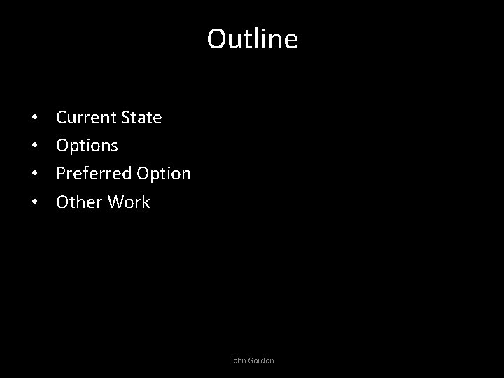 Outline • • Current State Options Preferred Option Other Work John Gordon 