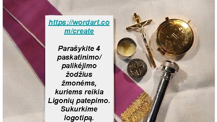 https: //wordart. co m/create Parašykite 4 paskatinimo/ palikėjimo žodžius žmonėms, kuriems reikia Ligonių patepimo.