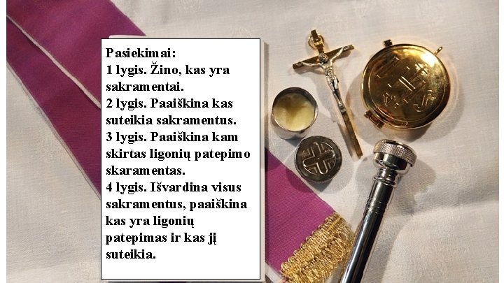 Pasiekimai: 1 lygis. Žino, kas yra sakramentai. 2 lygis. Paaiškina kas suteikia sakramentus. 3