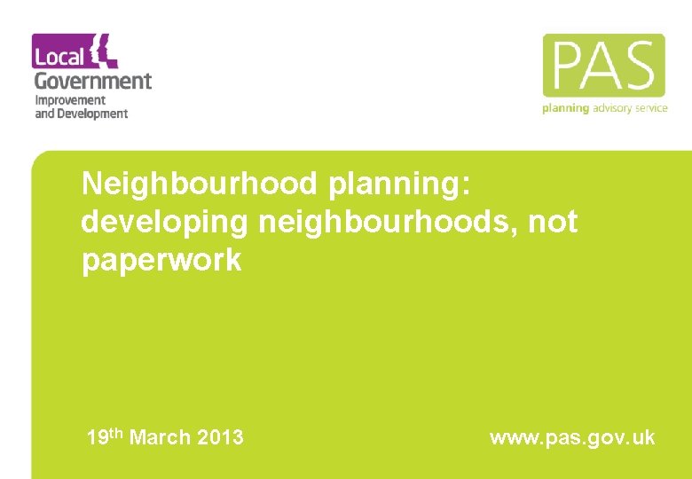 Neighbourhood planning: developing neighbourhoods, not paperwork 19 th March 2013 www. pas. gov. uk