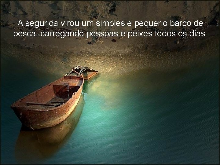 A segunda virou um simples e pequeno barco de pesca, carregando pessoas e peixes