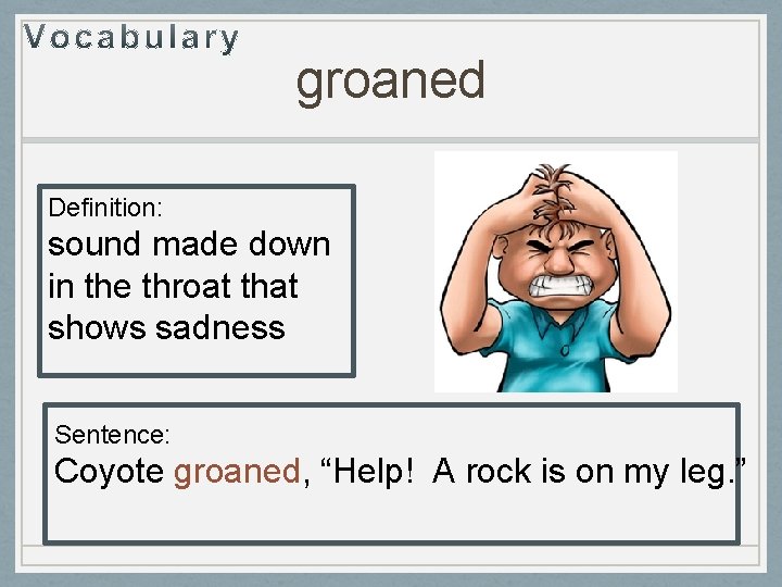 groaned Definition: sound made down in the throat that shows sadness Sentence: Coyote groaned,