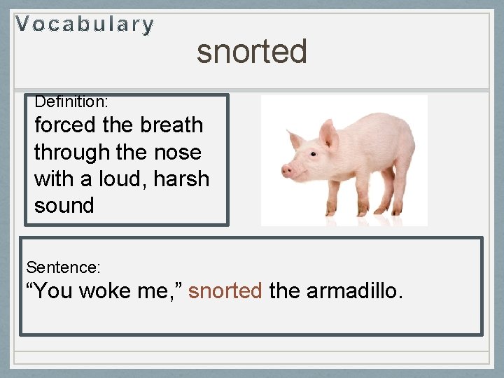 snorted Definition: forced the breath through the nose with a loud, harsh sound Sentence: