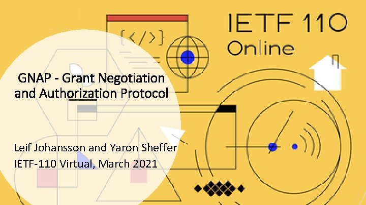 GNAP - Grant Negotiation and Authorization Protocol Leif Johansson and Yaron Sheffer IETF-110 Virtual,