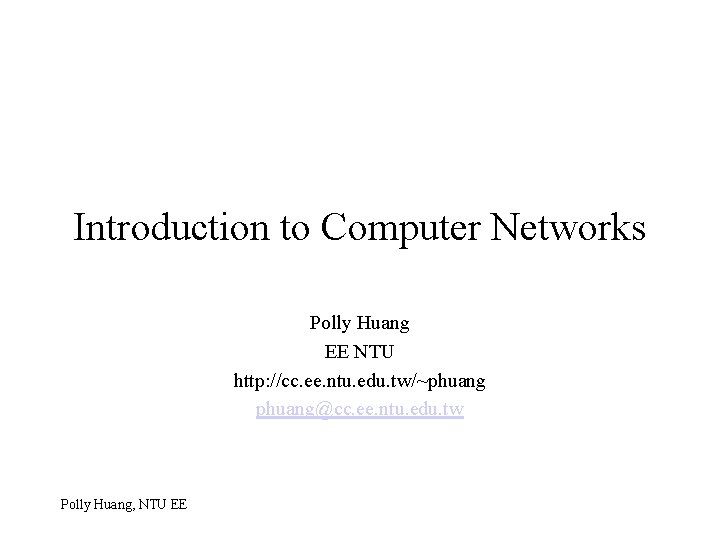 Introduction to Computer Networks Polly Huang EE NTU http: //cc. ee. ntu. edu. tw/~phuang@cc.