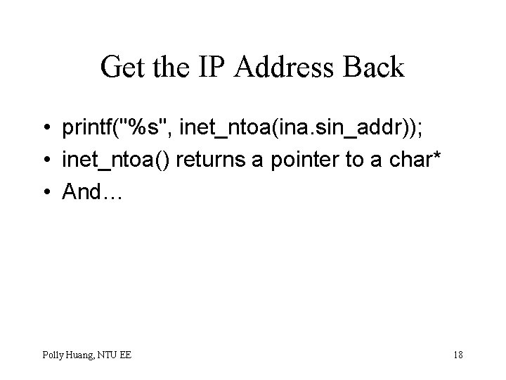 Get the IP Address Back • printf("%s", inet_ntoa(ina. sin_addr)); • inet_ntoa() returns a pointer