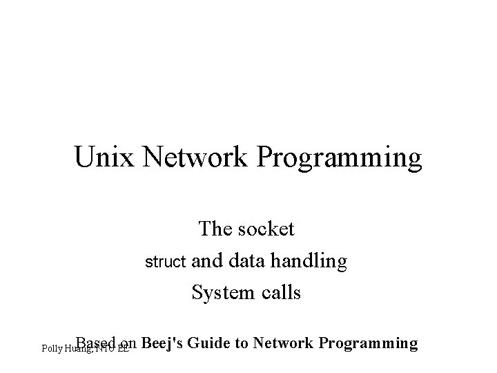 Unix Network Programming The socket struct and data handling System calls Based on Beej's