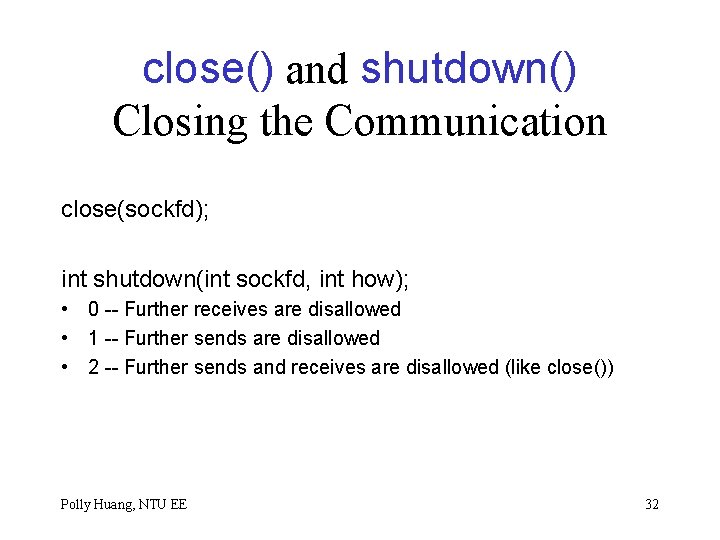 close() and shutdown() Closing the Communication close(sockfd); int shutdown(int sockfd, int how); • 0