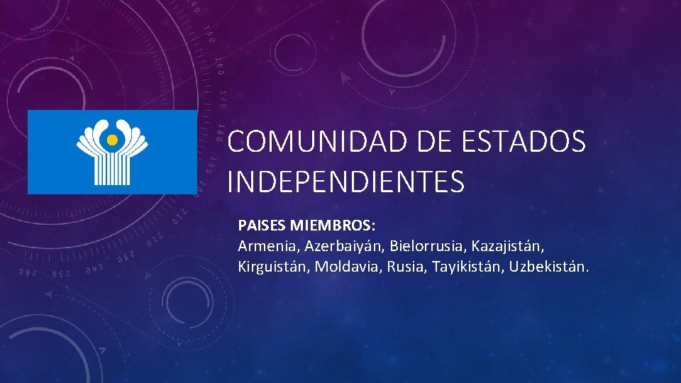 COMUNIDAD DE ESTADOS INDEPENDIENTES PAISES MIEMBROS: Armenia, Azerbaiyán, Bielorrusia, Kazajistán, Kirguistán, Moldavia, Rusia, Tayikistán,