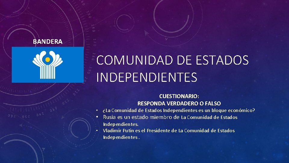 BANDERA COMUNIDAD DE ESTADOS INDEPENDIENTES CUESTIONARIO: RESPONDA VERDADERO O FALSO • ¿La Comunidad de