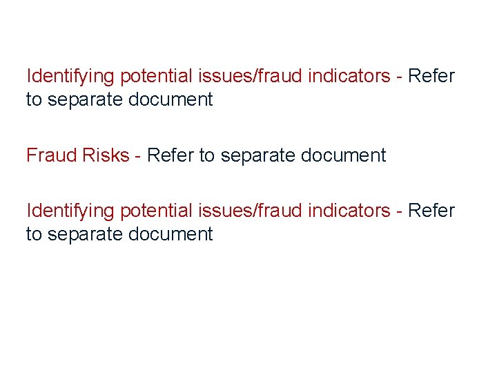 Identifying potential issues/fraud indicators - Refer to separate document Fraud Risks - Refer to