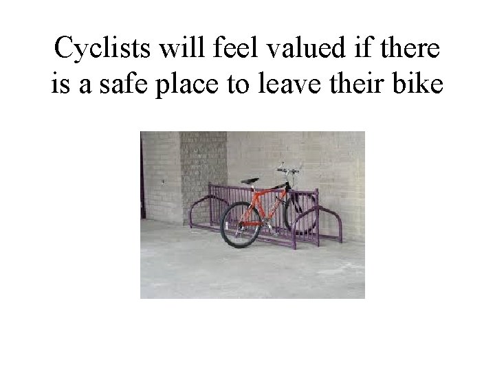 Cyclists will feel valued if there is a safe place to leave their bike