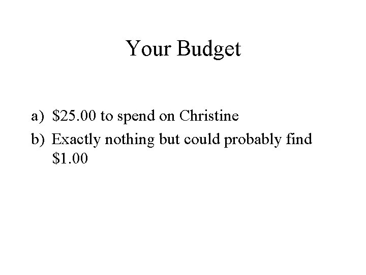 Your Budget a) $25. 00 to spend on Christine b) Exactly nothing but could