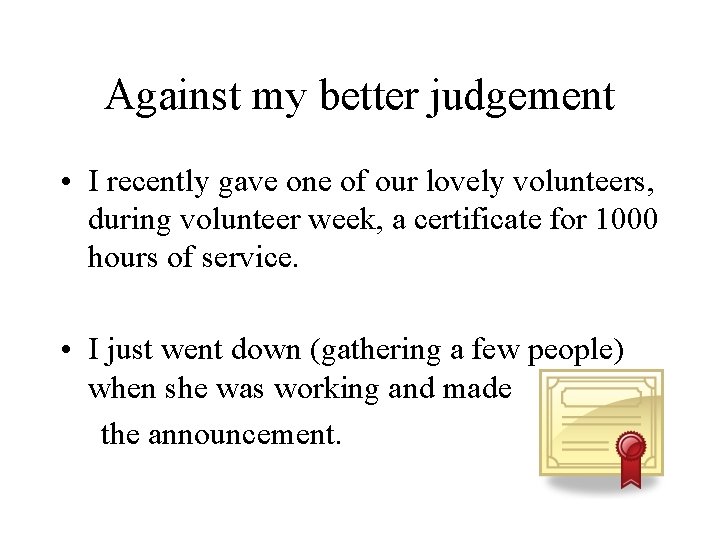 Against my better judgement • I recently gave one of our lovely volunteers, during