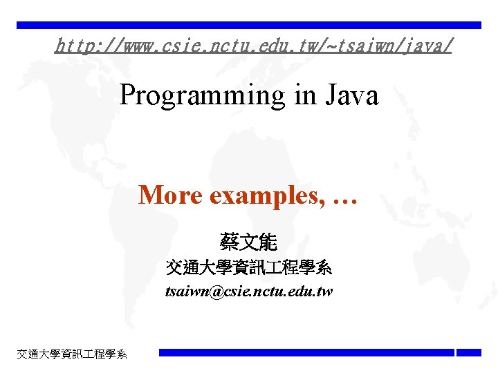 http: //www. csie. nctu. edu. tw/~tsaiwn/java/ Programming in Java More examples, … 蔡文能 交通大學資訊