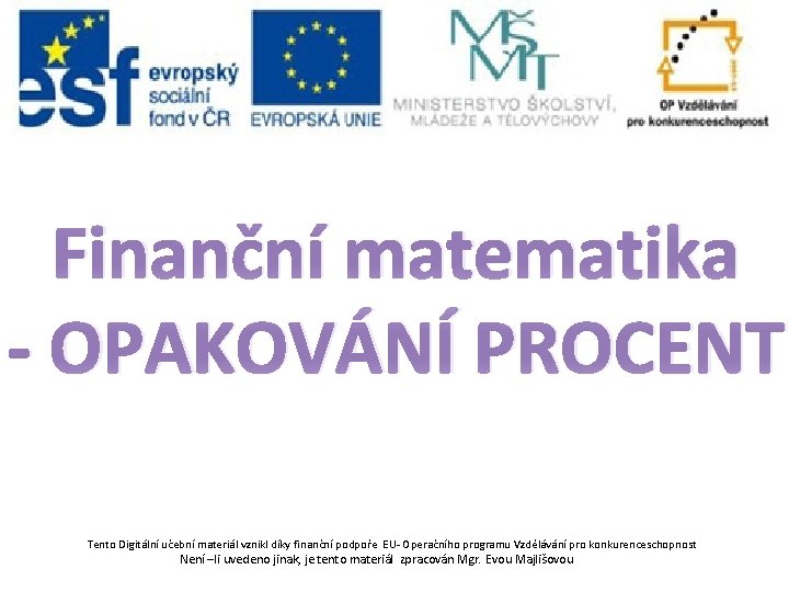 Finanční matematika - OPAKOVÁNÍ PROCENT Tento Digitální učební materiál vznikl díky finanční podpoře EU-