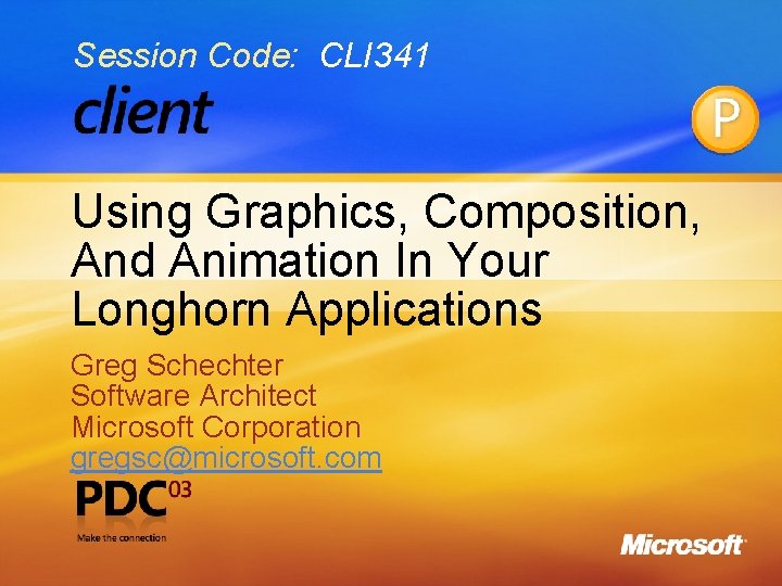 Session Code: CLI 341 Using Graphics, Composition, And Animation In Your Longhorn Applications Greg