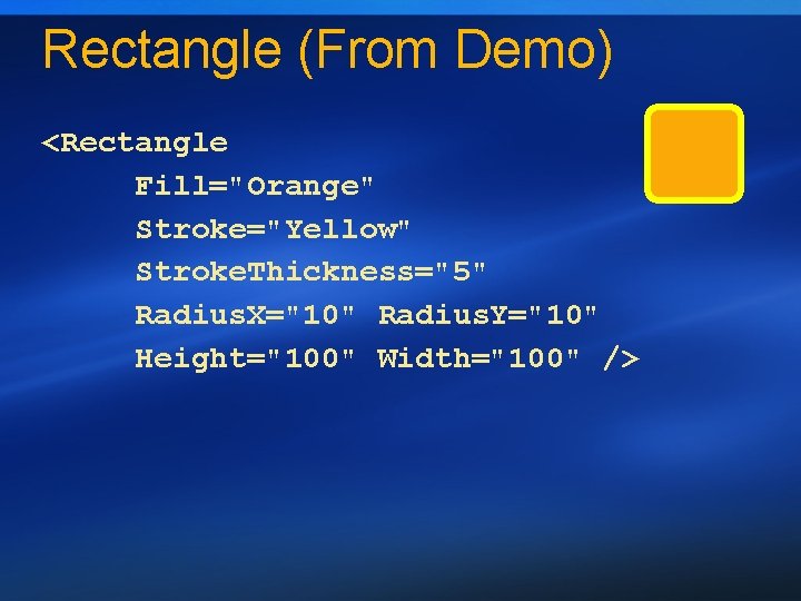 Rectangle (From Demo) <Rectangle Fill="Orange" Stroke="Yellow" Stroke. Thickness="5" Radius. X="10" Radius. Y="10" Height="100" Width="100"