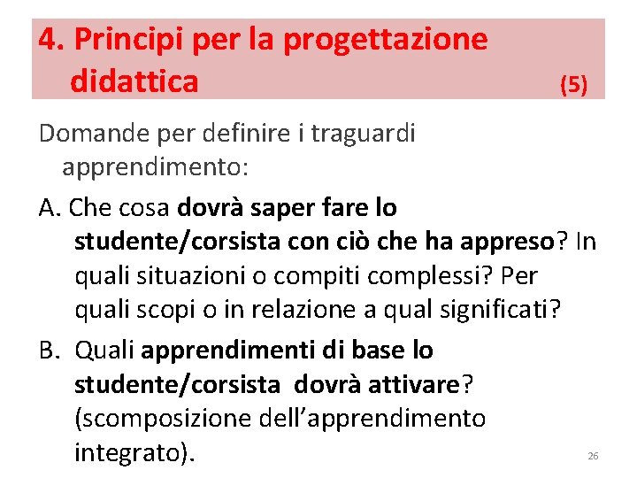 4. Principi per la progettazione didattica (5) Domande per definire i traguardi apprendimento: A.