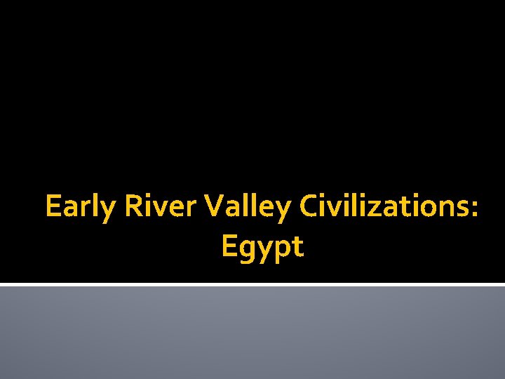 Early River Valley Civilizations: Egypt 