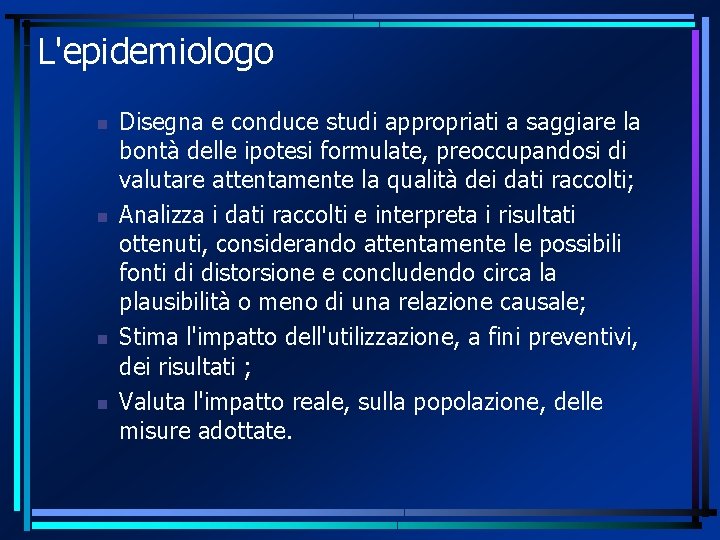 L'epidemiologo Disegna e conduce studi appropriati a saggiare la bontà delle ipotesi formulate, preoccupandosi