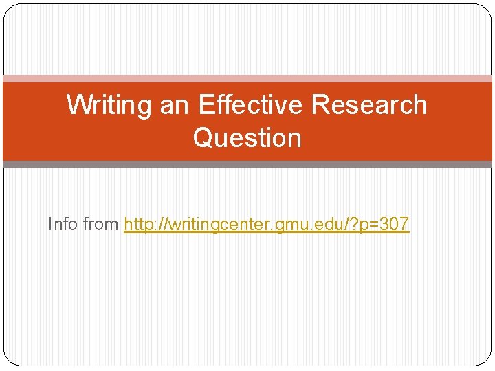 Writing an Effective Research Question Info from http: //writingcenter. gmu. edu/? p=307 Writing an Effective Research Question Info from http: //writingcenter. gmu. edu/? p=307