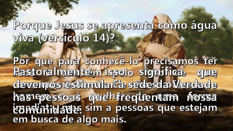 Porque Jesus se apresenta como água viva (versículo 14)? Por que para conhecê-lo precisamos