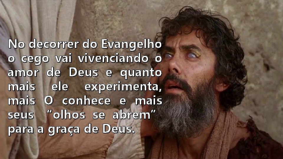 No decorrer do Evangelho o cego vai vivenciando o amor de Deus e quanto