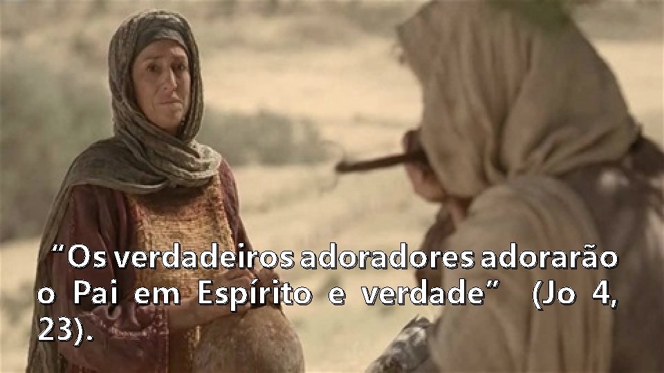 “Os verdadeiros adores adorarão o Pai em Espírito e verdade” (Jo 4, 23). 