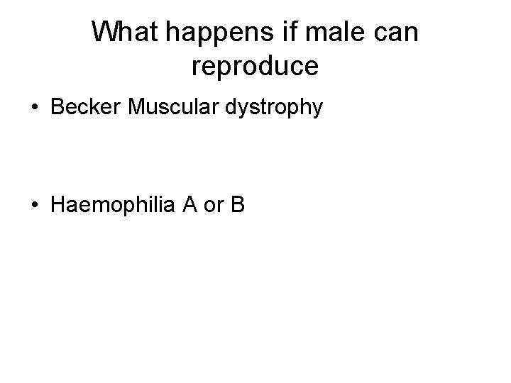 What happens if male can reproduce • Becker Muscular dystrophy • Haemophilia A or