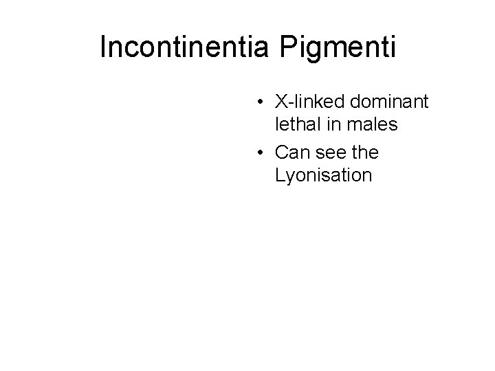 Incontinentia Pigmenti • X-linked dominant lethal in males • Can see the Lyonisation 