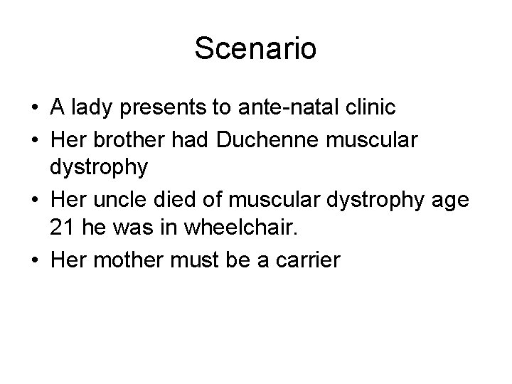 Scenario • A lady presents to ante-natal clinic • Her brother had Duchenne muscular